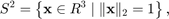 $$ S^2 = \left\{ \mathbf{x} \in R^3 \mid \|\mathbf{x}\|_2 = 1 \right\}, $$